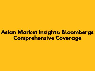 Asian Market Insights: Bloomberg's Comprehensive Coverage