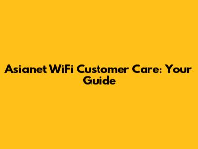 Asianet WiFi Customer Care: Your Guide