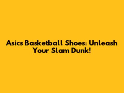 Asics Basketball Shoes: Unleash Your Slam Dunk!