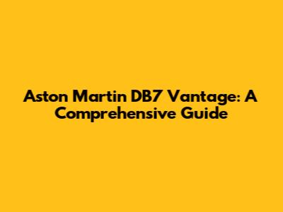 Aston Martin DB7 Vantage: A Comprehensive Guide