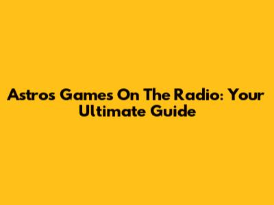 Astros Games On The Radio: Your Ultimate Guide