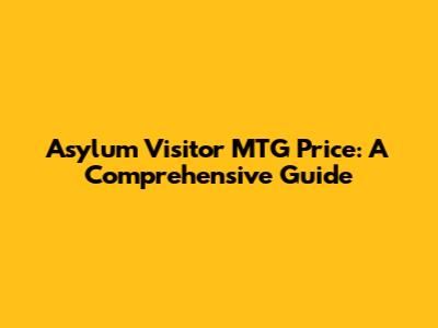 Asylum Visitor MTG Price: A Comprehensive Guide