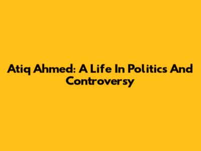 Atiq Ahmed: A Life In Politics And Controversy