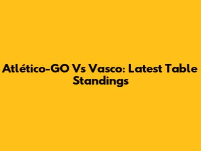 Atlético-GO Vs Vasco: Latest Table Standings