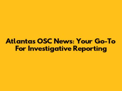 Atlanta's OSC News: Your Go-To For Investigative Reporting