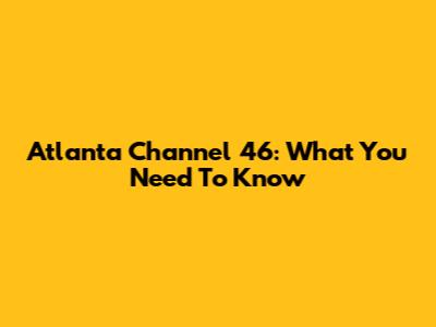 Atlanta Channel 46: What You Need To Know