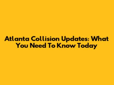 Atlanta Collision Updates: What You Need To Know Today