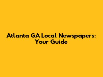 Atlanta GA Local Newspapers: Your Guide