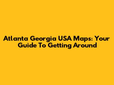 Atlanta Georgia USA Maps: Your Guide To Getting Around
