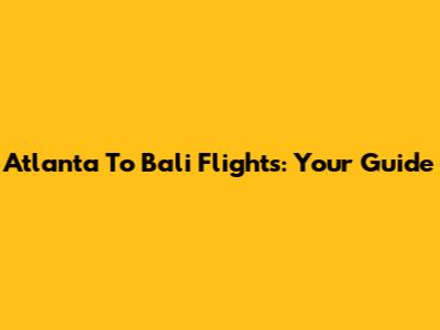 Atlanta To Bali Flights: Your Guide