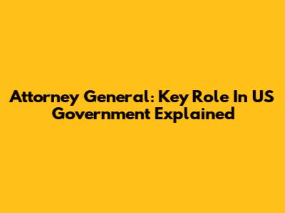 Attorney General: Key Role In US Government Explained