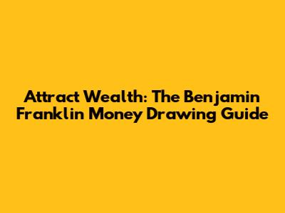 Attract Wealth: The Benjamin Franklin Money Drawing Guide