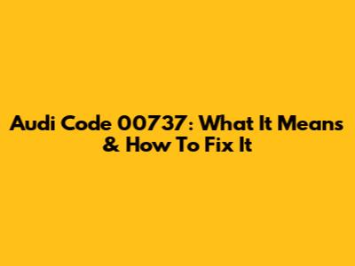 Audi Code 00737: What It Means & How To Fix It