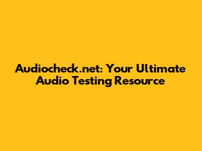 Audiocheck.net: Your Ultimate Audio Testing Resource