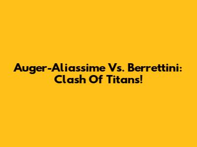 Auger-Aliassime Vs. Berrettini: Clash Of Titans!
