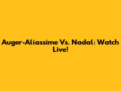 Auger-Aliassime Vs. Nadal: Watch Live!