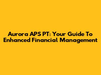 Aurora APS PT: Your Guide To Enhanced Financial Management