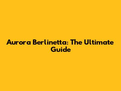 Aurora Berlinetta: The Ultimate Guide