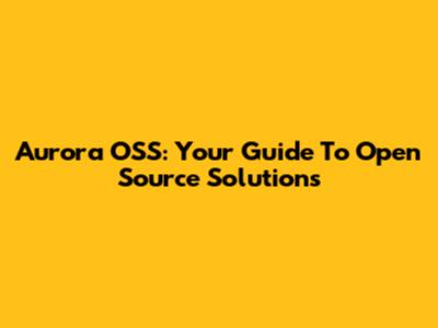 Aurora OSS: Your Guide To Open Source Solutions