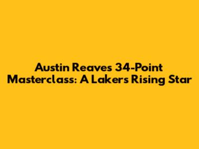 Austin Reaves' 34-Point Masterclass: A Lakers Rising Star