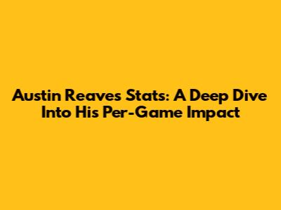 Austin Reaves' Stats: A Deep Dive Into His Per-Game Impact