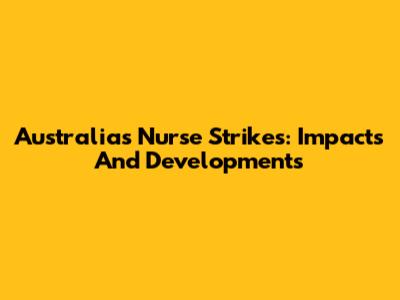 Australia's Nurse Strikes: Impacts And Developments