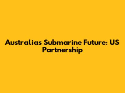 Australia's Submarine Future: US Partnership