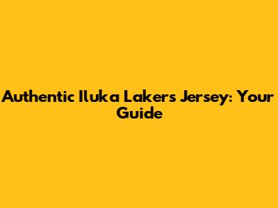Authentic Iluka Lakers Jersey: Your Guide