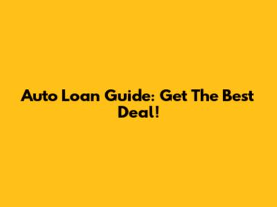 Auto Loan Guide: Get The Best Deal!