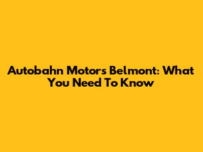 Autobahn Motors Belmont: What You Need To Know