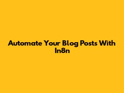 Automate Your Blog Posts With In8n