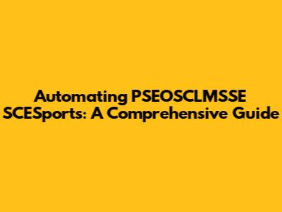 Automating PSEOSCLMSSE SCESports: A Comprehensive Guide