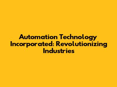 Automation Technology Incorporated: Revolutionizing Industries