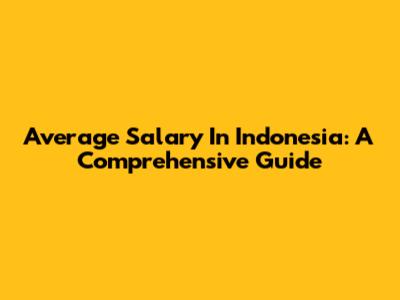Average Salary In Indonesia: A Comprehensive Guide