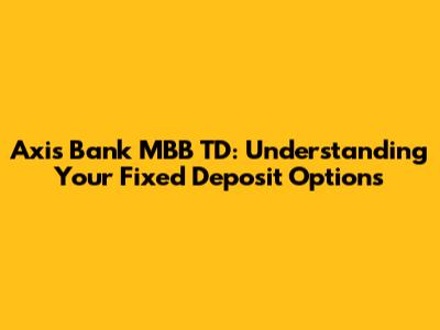 Axis Bank MBB TD: Understanding Your Fixed Deposit Options
