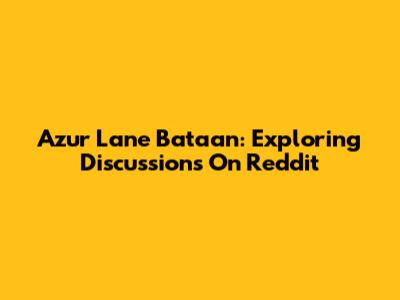 Azur Lane Bataan: Exploring Discussions On Reddit