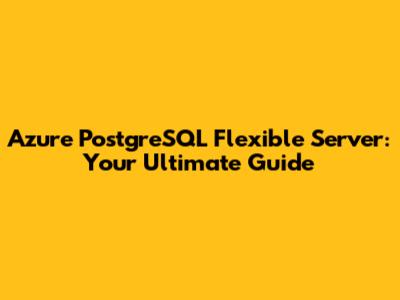 Azure PostgreSQL Flexible Server: Your Ultimate Guide