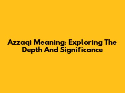 Azzaqi Meaning: Exploring The Depth And Significance