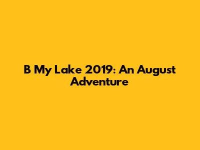 B My Lake 2019: An August Adventure