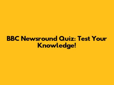 BBC Newsround Quiz: Test Your Knowledge!