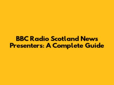 BBC Radio Scotland News Presenters: A Complete Guide