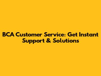 BCA Customer Service: Get Instant Support & Solutions