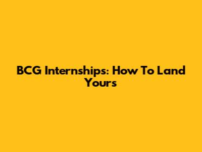 BCG Internships: How To Land Yours