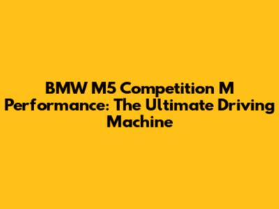 BMW M5 Competition M Performance: The Ultimate Driving Machine