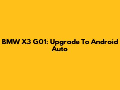 BMW X3 G01: Upgrade To Android Auto