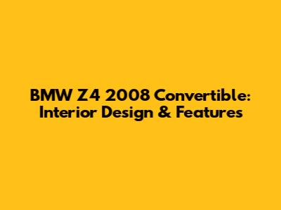 BMW Z4 2008 Convertible: Interior Design & Features