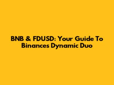 BNB & FDUSD: Your Guide To Binance's Dynamic Duo