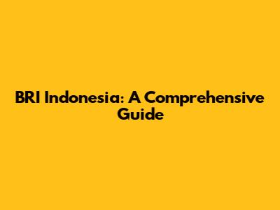 BRI Indonesia: A Comprehensive Guide