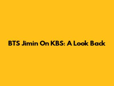 BTS Jimin On KBS: A Look Back