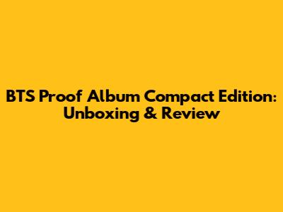 BTS Proof Album Compact Edition: Unboxing & Review